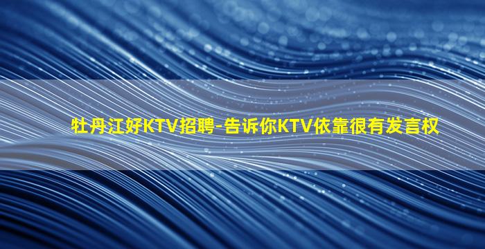 牡丹江好KTV招聘-告诉你KTV依靠很有发言权